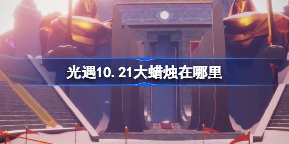 光遇10.21大蜡烛在哪里 光遇10月21日大蜡烛位置攻略