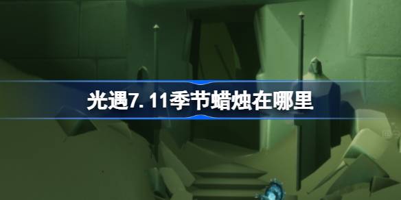 光遇7.11季节蜡烛在哪里 光遇7月11日季节蜡烛位置攻略