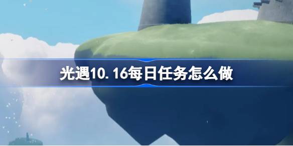 光遇10.16每日任务怎么做 光遇10月16日每日任务做法攻略