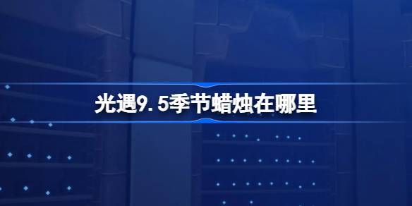 光遇9.5季节蜡烛在哪里 光遇9月5日季节蜡烛位置攻略