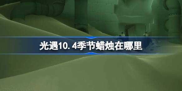 光遇10.4季节蜡烛在哪里 光遇10月4日季节蜡烛位置攻略