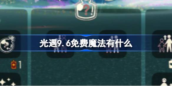 光遇9.6免费魔法有什么 光遇9月6日免费魔法收集攻略