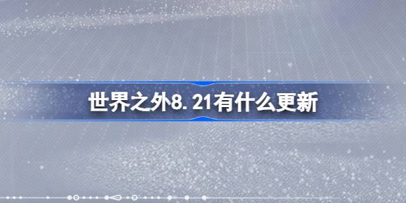 世界之外8.21有什么更新 世界之外8月21日更新内容介绍