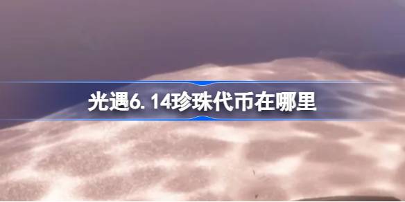 光遇6.14珍珠代币在哪里 光遇6月14日自然日代币收集攻略