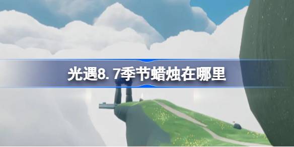 光遇8.7季节蜡烛在哪里 光遇8月7日季节蜡烛位置攻略