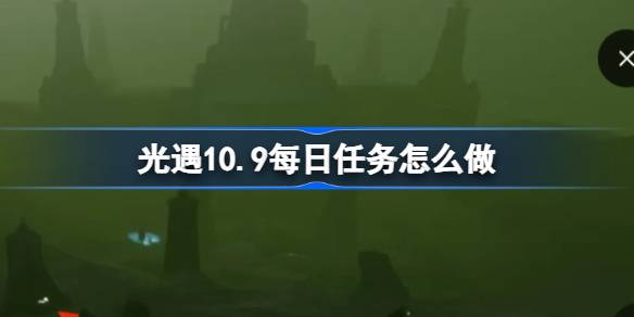 光遇10.9每日任务怎么做 光遇10月9日每日任务做法攻略