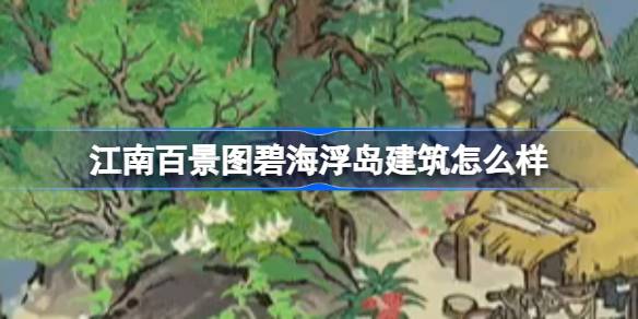 江南百景图碧海浮岛建筑怎么样 江南百景图碧海浮岛建筑介绍