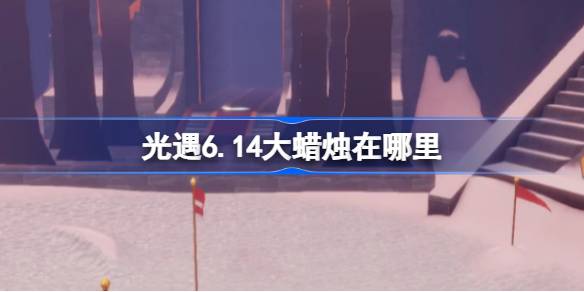 光遇6.14大蜡烛在哪里 光遇6月14日大蜡烛位置攻略