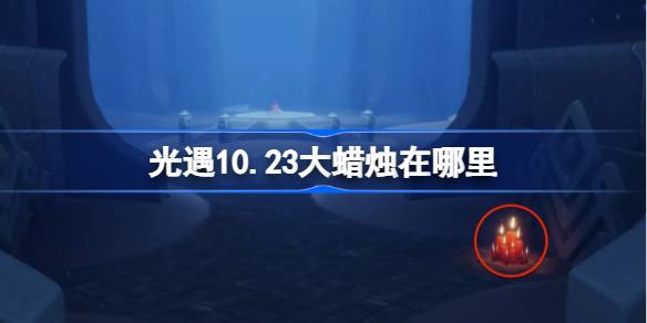 光遇10.23大蜡烛在哪里 光遇10月23日大蜡烛位置攻略