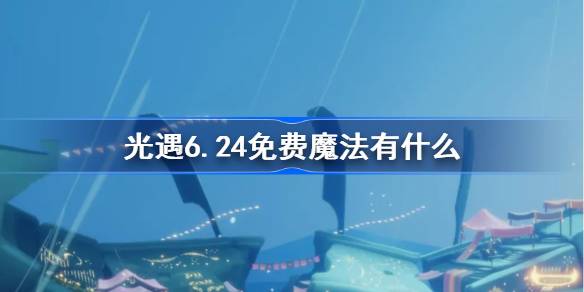 光遇6.24免费魔法有什么 光遇6月24日免费魔法收集攻略