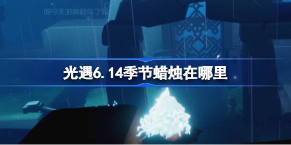 光遇6.14季节蜡烛在哪里 光遇6月14日季节蜡烛位置攻略