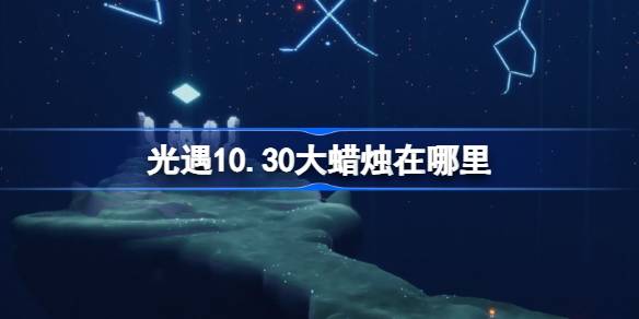 光遇10.30大蜡烛在哪里 光遇10月30日大蜡烛位置攻略