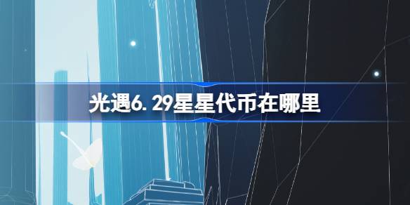 光遇6.29星星代币在哪里 光遇6月29日五周年庆代币收集攻略