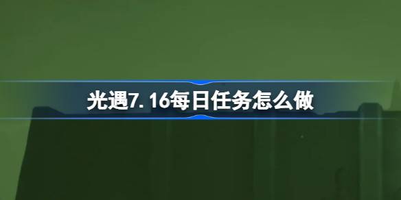 光遇7.16每日任务怎么做 光遇7月16日每日任务做法攻略