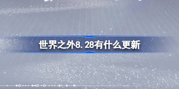 世界之外8.28有什么更新 世界之外8月28日更新内容介绍