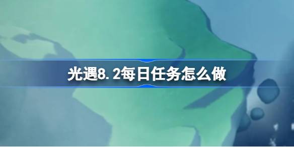 光遇8.2每日任务怎么做 光遇8月2日每日任务做法攻略