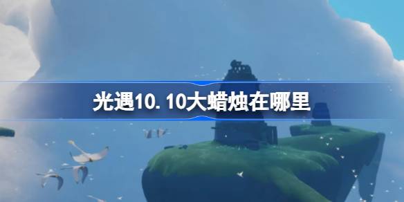 光遇10.10大蜡烛在哪里 光遇10月10日大蜡烛位置攻略