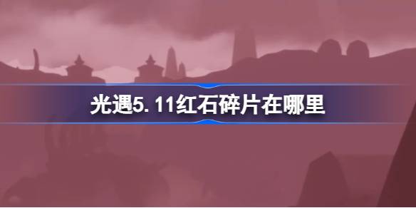 光遇5.11红石碎片在哪里 光遇5月11日红石碎片位置攻略