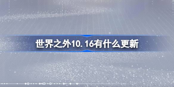 世界之外10.16有什么更新 世界之外10月16日更新内容介绍