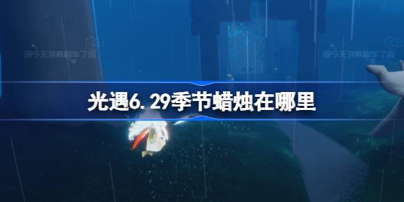 光遇6.29季节蜡烛在哪里 光遇6月29日季节蜡烛位置攻略