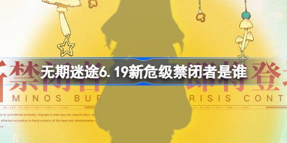 无期迷途6.19新危级禁闭者是谁 无期迷途6月19日新危级角色介绍