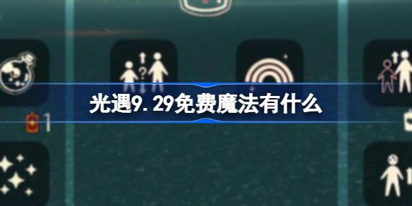 光遇9.29免费魔法有什么 光遇9月29日免费魔法收集攻略