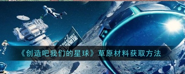 创造吧我们的星球草原材料怎么获取-获取方法