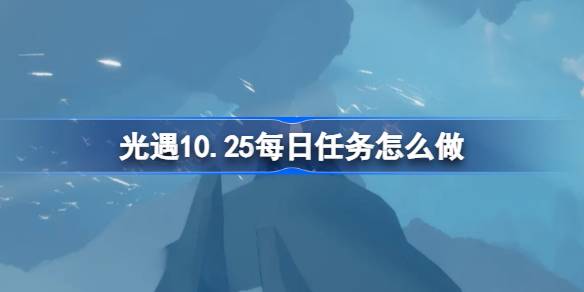 光遇10.25每日任务怎么做 光遇10月25日每日任务攻略