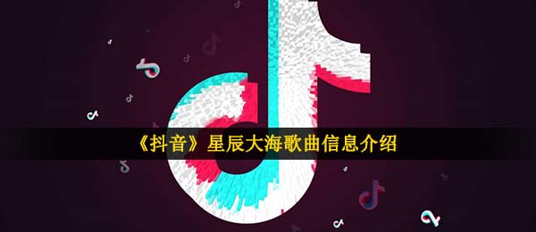 《抖音》星辰大海歌曲信息介绍