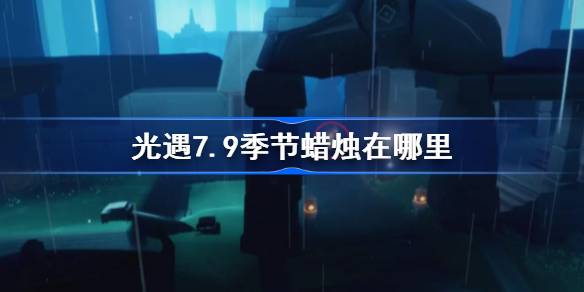 光遇7.9季节蜡烛在哪里 光遇7月9日季节蜡烛位置攻略