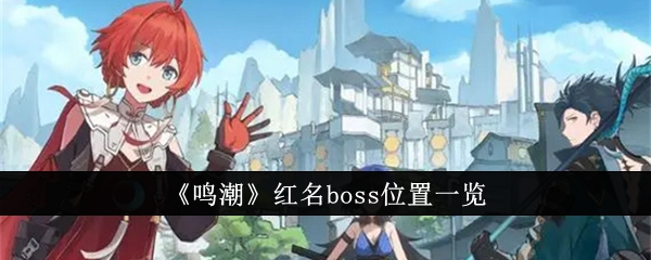 鸣潮红名boss位置在哪里-鸣潮红名boss位置一览