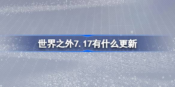 世界之外7.17有什么更新 世界之外7月17日更新内容介绍