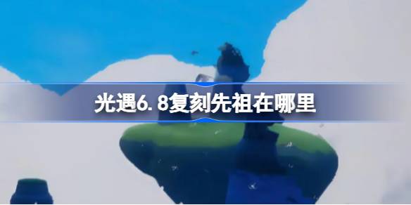 光遇6.8复刻先祖在哪里 光遇6月8日笛子先祖复刻位置介绍