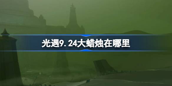 光遇9.24大蜡烛在哪里找