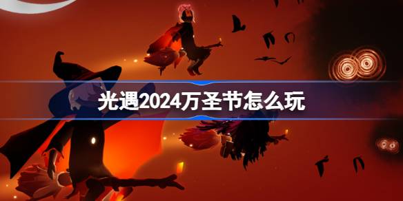 《光遇》2024万圣节怎么玩