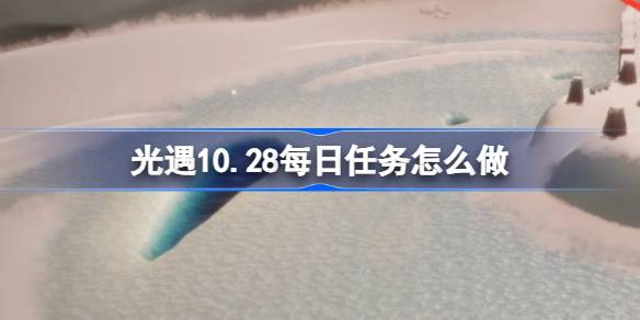 光遇10.28每日任务怎么完成