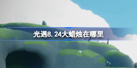 光遇8.24大蜡烛在哪里 光遇8月24日大蜡烛位置攻略