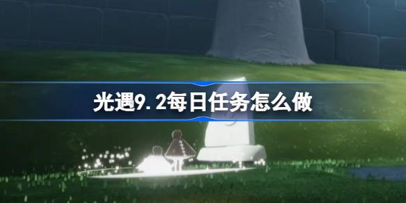 光遇9.2每日任务怎么做 光遇9月2日每日任务做法攻略