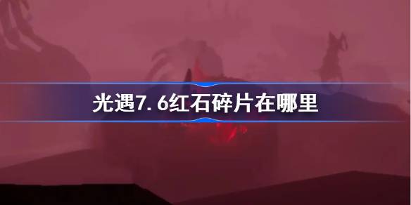 光遇7.6红石碎片在哪里 光遇7月6日红石碎片位置攻略