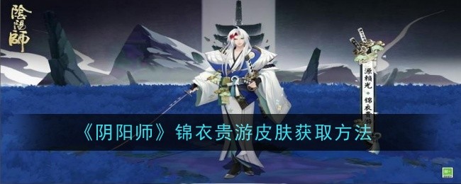 阴阳师锦衣贵游皮肤怎么获取-锦衣贵游皮肤获取方法