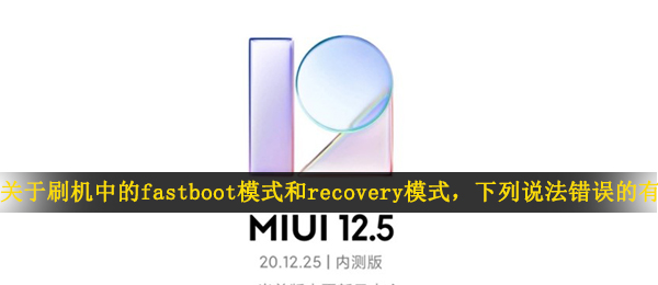 关于刷机中的fastboot模式和recovery模式，下列说法错误的有