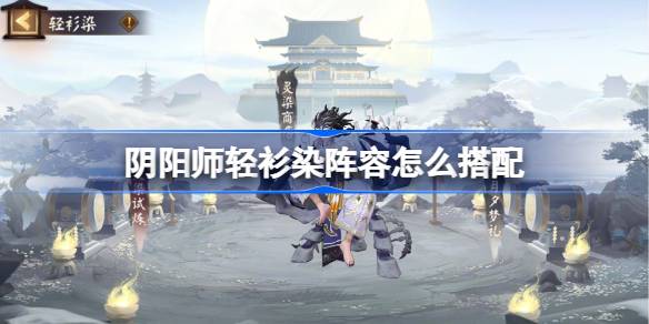 阴阳师轻衫染阵容怎么搭配 阴阳师轻衫染阵容搭配10月