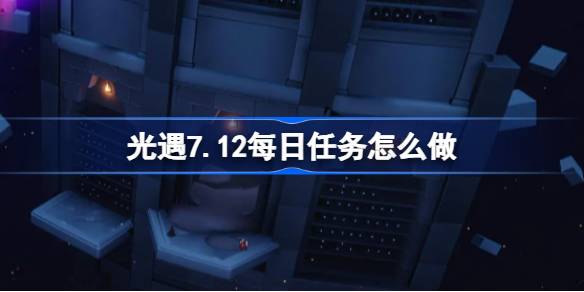 光遇7.12每日任务怎么做 光遇7月12日每日任务做法攻略