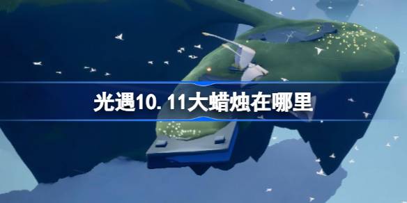 光遇10.11大蜡烛在哪里 光遇10月11日大蜡烛位置攻略