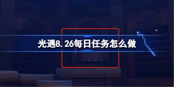 光遇8.26每日任务怎么做