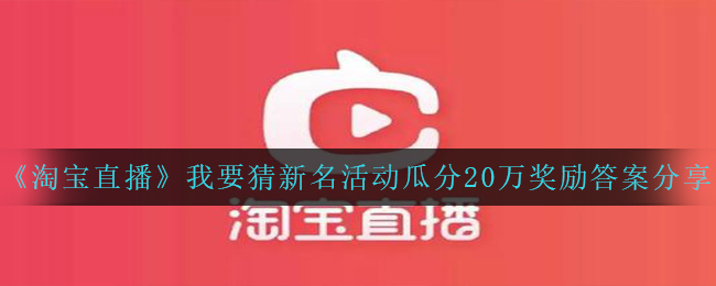 《淘宝直播》我要猜新名活动瓜分20万奖励答案分享