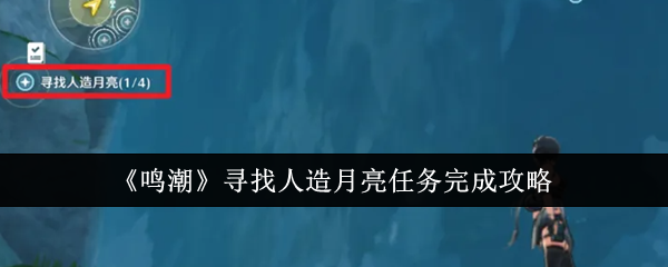 鸣潮寻找人造月亮任务怎么完成-鸣潮寻找人造月亮任务完成攻略