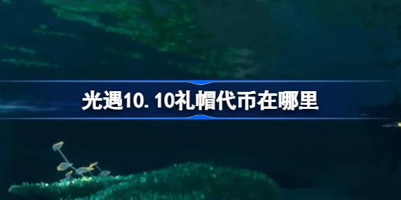 光遇10.10礼帽代币在哪里 光遇10月10日时装节代币收集攻略