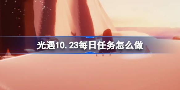 《光遇》10.23每日任务怎么做