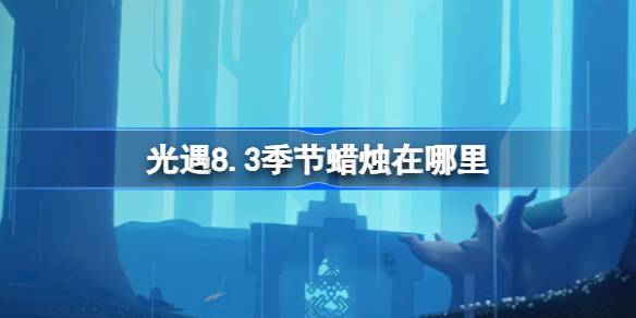 光遇8.3季节蜡烛在哪里 光遇8月3日季节蜡烛位置攻略
